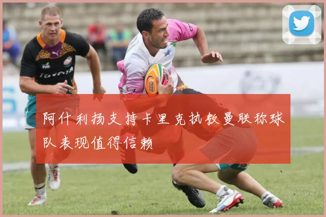 阿什利扬支持卡里克执教曼联称球队表现值得信赖