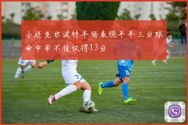 小迈克尔波特半场表现平平三分球命中率不佳仅得13分