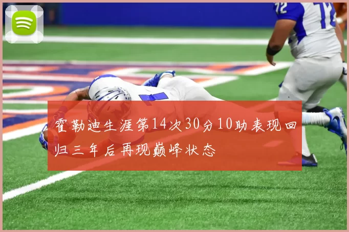 霍勒迪生涯第14次30分10助表现回归三年后再现巅峰状态