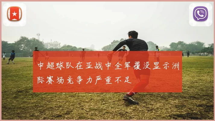 中超球队在亚战中全军覆没显示洲际赛场竞争力严重不足