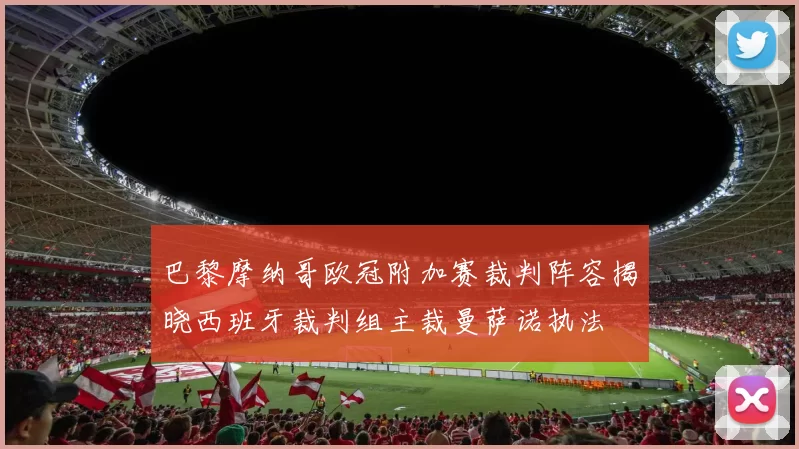 巴黎摩纳哥欧冠附加赛裁判阵容揭晓西班牙裁判组主裁曼萨诺执法