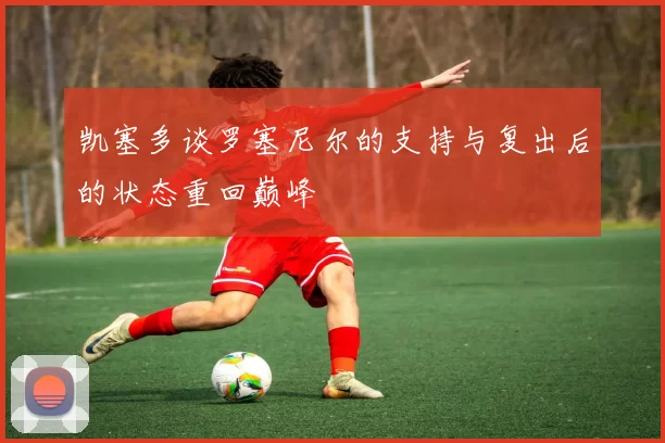 凯塞多谈罗塞尼尔的支持与复出后的状态重回巅峰