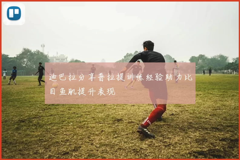 迪巴拉分享普拉提训练经验助力比目鱼肌提升表现