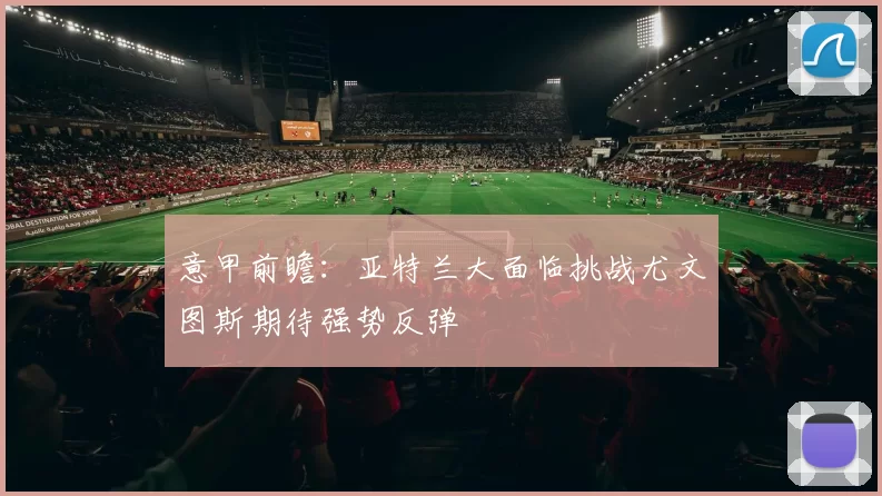 意甲前瞻：亚特兰大面临挑战尤文图斯期待强势反弹