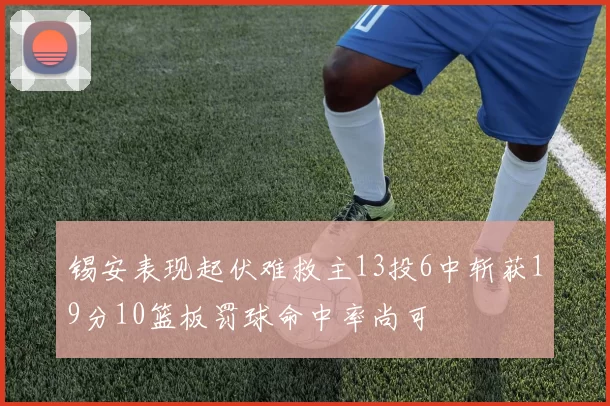 锡安表现起伏难救主13投6中斩获19分10篮板罚球命中率尚可