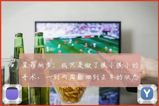 莱昂纳多：我只是做了很小很小的手术，一到两周能回到去年的状态